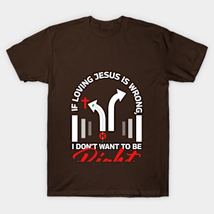 If Loving Jesus is Wrong, I Don't Want To Be Right T-Shirt